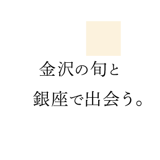 金沢の旬と銀座で出会う。